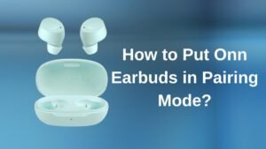 Read more about the article How to Put Onn Earbuds in Pairing Mode?